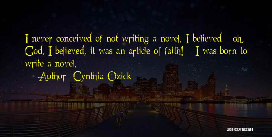 Cynthia Ozick Quotes: I Never Conceived Of Not Writing A Novel. I Believed - Oh, God, I Believed, It Was An Article Of