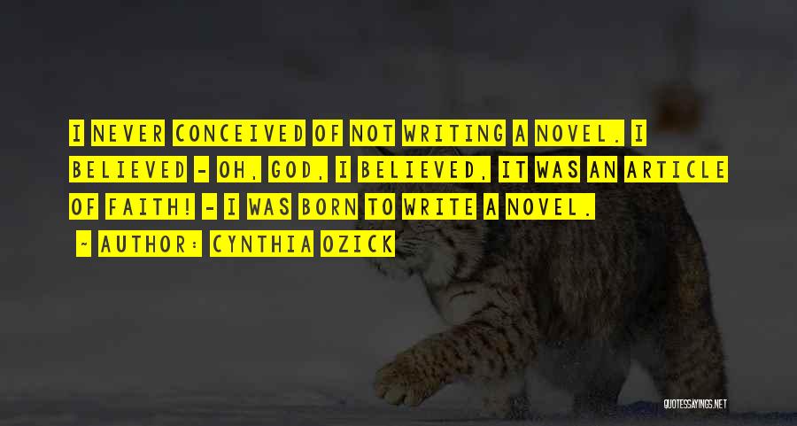 Cynthia Ozick Quotes: I Never Conceived Of Not Writing A Novel. I Believed - Oh, God, I Believed, It Was An Article Of