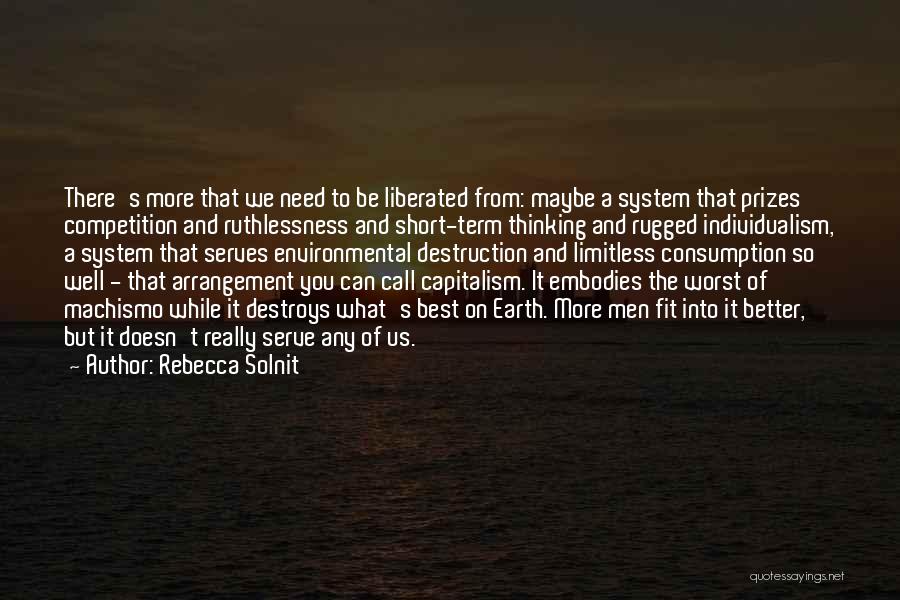 Rebecca Solnit Quotes: There's More That We Need To Be Liberated From: Maybe A System That Prizes Competition And Ruthlessness And Short-term Thinking