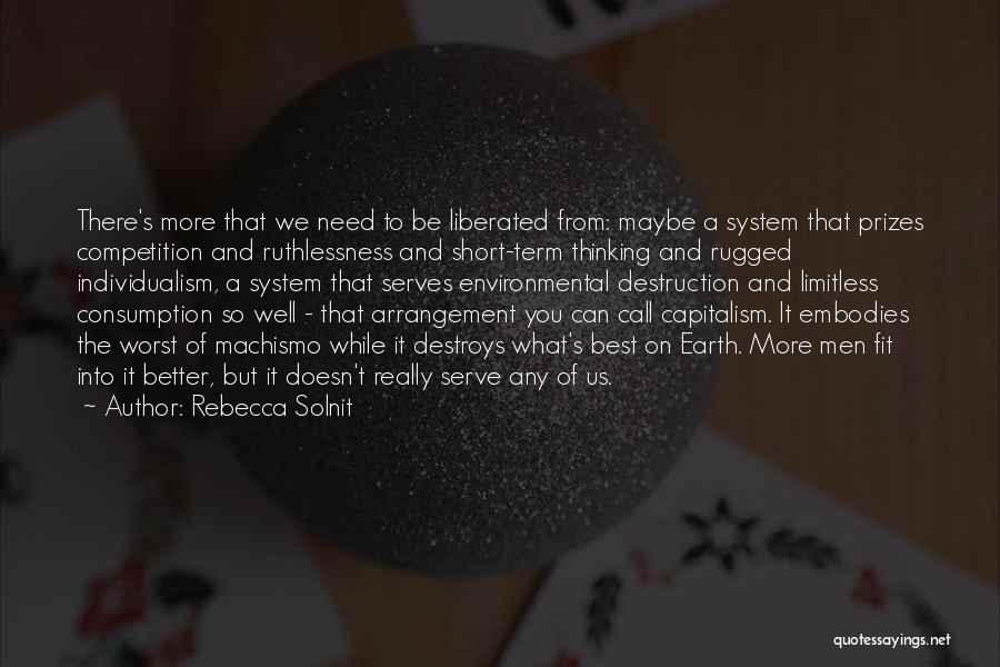 Rebecca Solnit Quotes: There's More That We Need To Be Liberated From: Maybe A System That Prizes Competition And Ruthlessness And Short-term Thinking