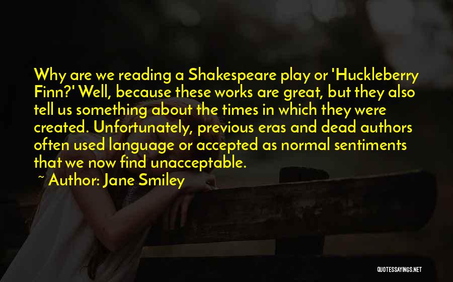 Jane Smiley Quotes: Why Are We Reading A Shakespeare Play Or 'huckleberry Finn?' Well, Because These Works Are Great, But They Also Tell