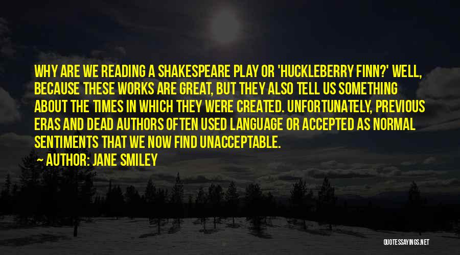 Jane Smiley Quotes: Why Are We Reading A Shakespeare Play Or 'huckleberry Finn?' Well, Because These Works Are Great, But They Also Tell