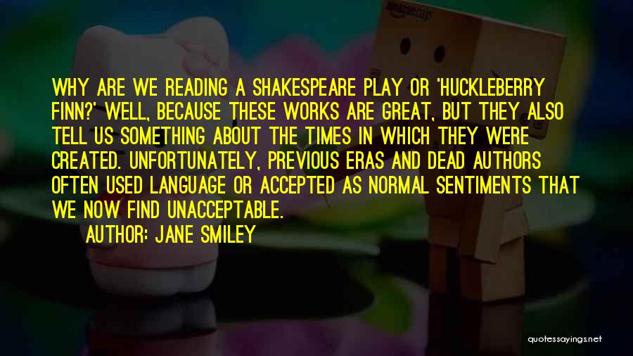 Jane Smiley Quotes: Why Are We Reading A Shakespeare Play Or 'huckleberry Finn?' Well, Because These Works Are Great, But They Also Tell