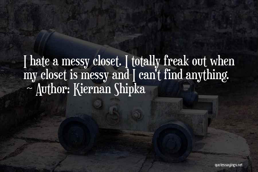 Kiernan Shipka Quotes: I Hate A Messy Closet. I Totally Freak Out When My Closet Is Messy And I Can't Find Anything.