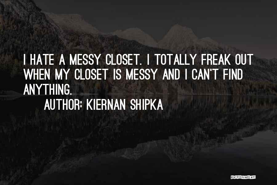 Kiernan Shipka Quotes: I Hate A Messy Closet. I Totally Freak Out When My Closet Is Messy And I Can't Find Anything.
