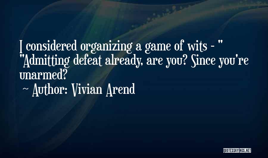 Vivian Arend Quotes: I Considered Organizing A Game Of Wits - Admitting Defeat Already, Are You? Since You're Unarmed?