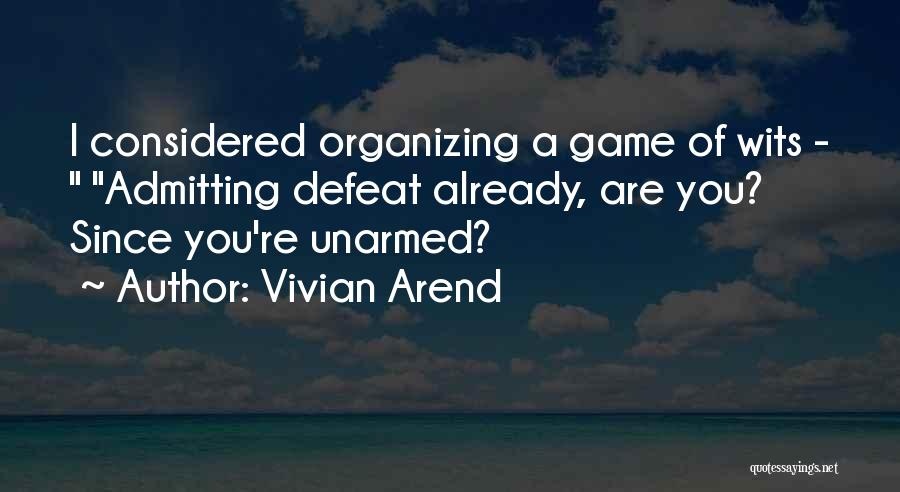 Vivian Arend Quotes: I Considered Organizing A Game Of Wits - Admitting Defeat Already, Are You? Since You're Unarmed?