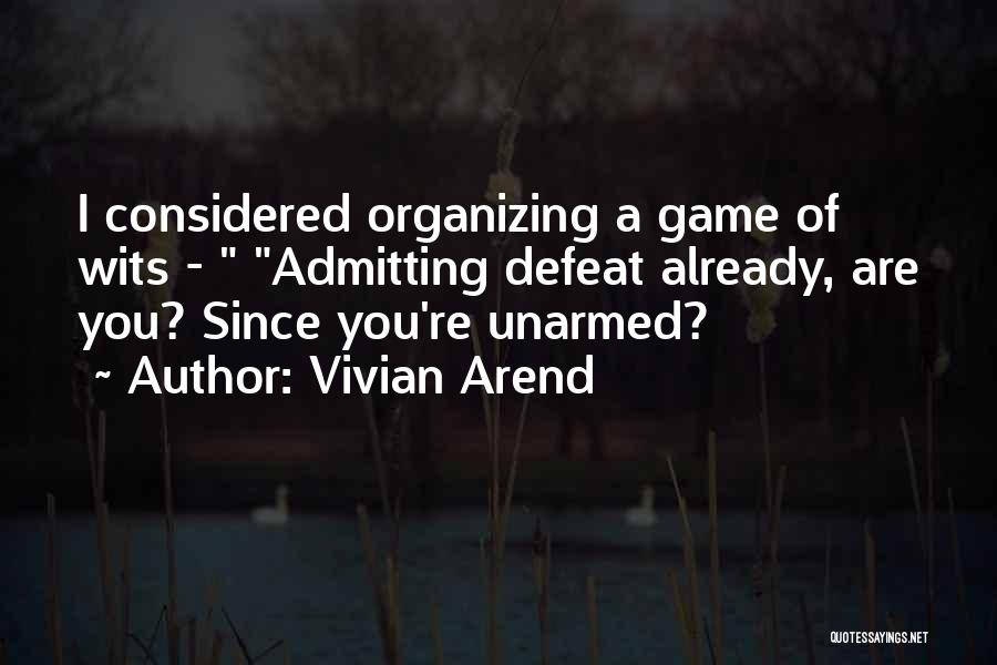 Vivian Arend Quotes: I Considered Organizing A Game Of Wits - Admitting Defeat Already, Are You? Since You're Unarmed?