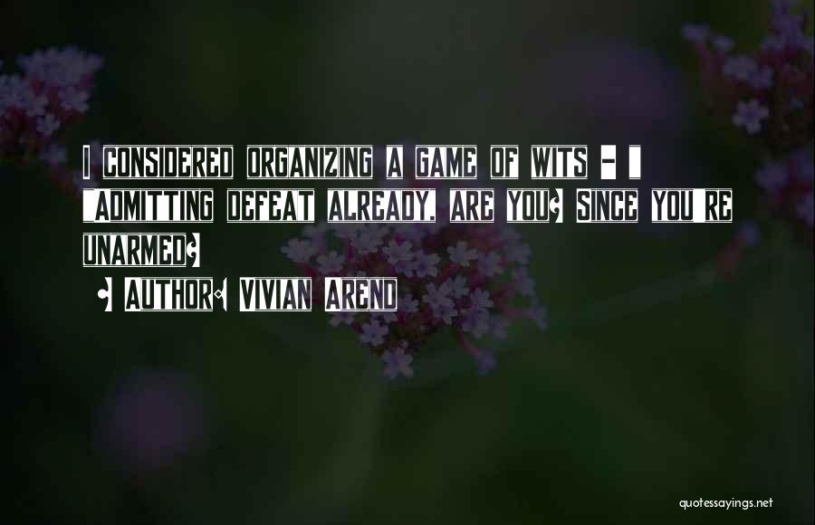 Vivian Arend Quotes: I Considered Organizing A Game Of Wits - Admitting Defeat Already, Are You? Since You're Unarmed?