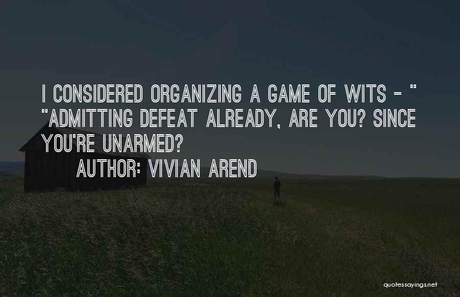 Vivian Arend Quotes: I Considered Organizing A Game Of Wits - Admitting Defeat Already, Are You? Since You're Unarmed?