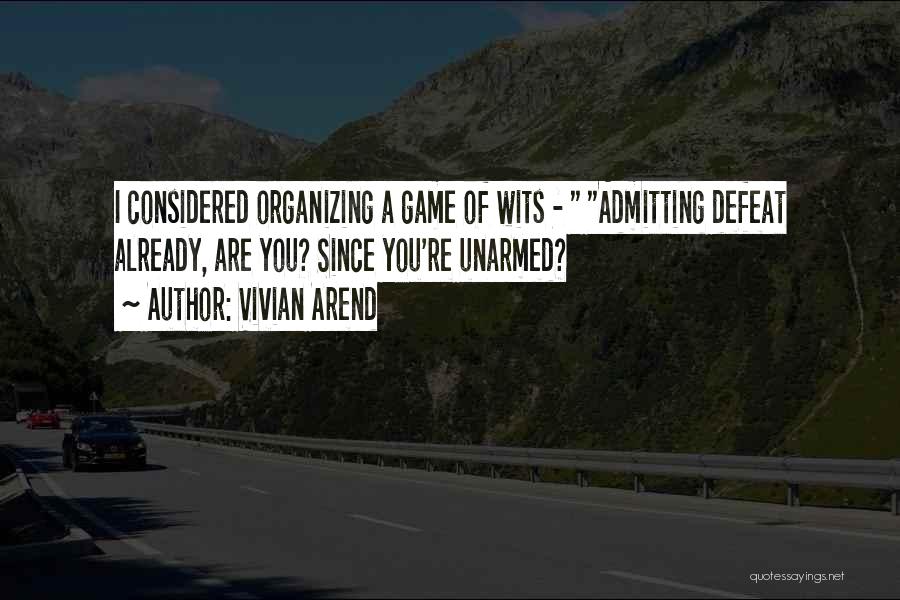 Vivian Arend Quotes: I Considered Organizing A Game Of Wits - Admitting Defeat Already, Are You? Since You're Unarmed?