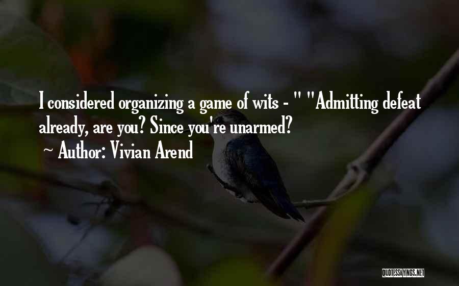 Vivian Arend Quotes: I Considered Organizing A Game Of Wits - Admitting Defeat Already, Are You? Since You're Unarmed?
