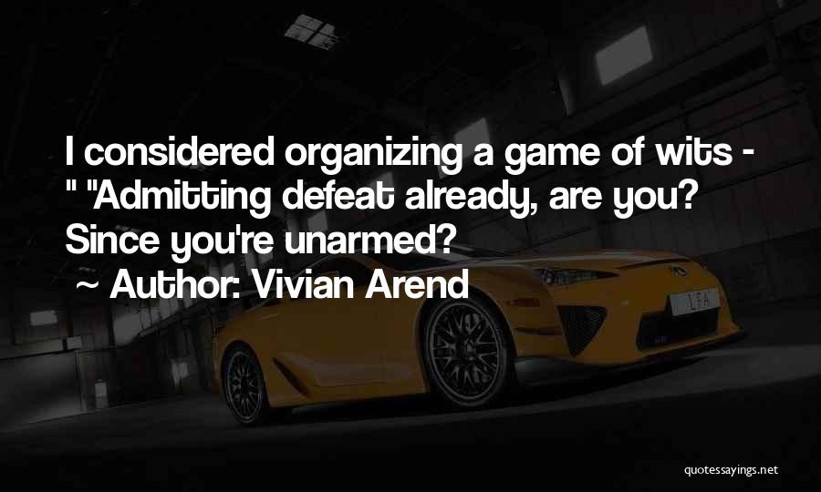 Vivian Arend Quotes: I Considered Organizing A Game Of Wits - Admitting Defeat Already, Are You? Since You're Unarmed?