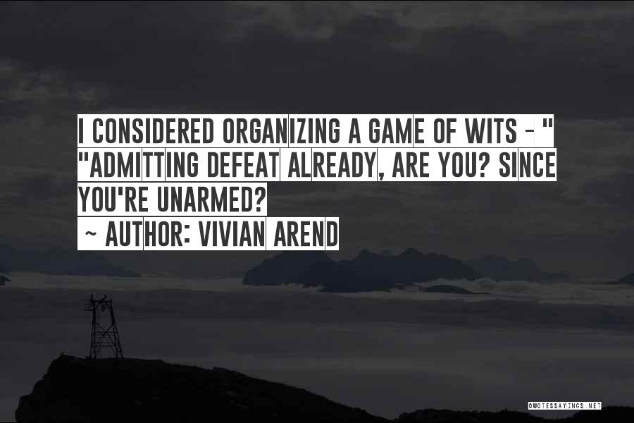 Vivian Arend Quotes: I Considered Organizing A Game Of Wits - Admitting Defeat Already, Are You? Since You're Unarmed?