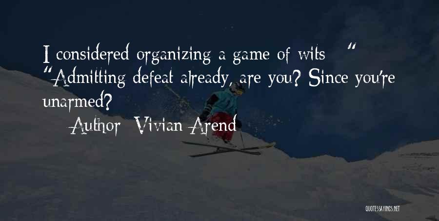Vivian Arend Quotes: I Considered Organizing A Game Of Wits - Admitting Defeat Already, Are You? Since You're Unarmed?