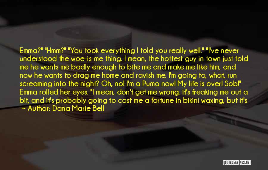 Dana Marie Bell Quotes: Emma? Hmm? You Took Everything I Told You Really Well. I've Never Understood The Woe-is-me Thing. I Mean, The Hottest