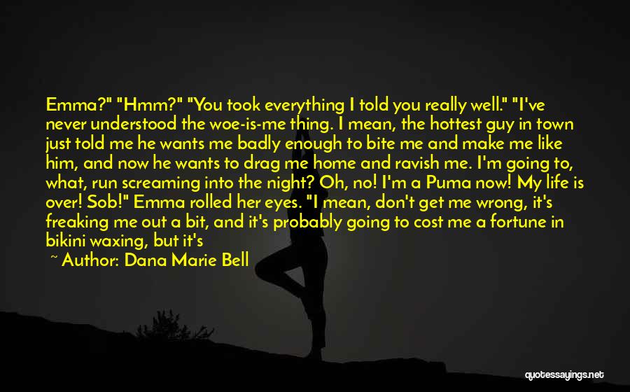 Dana Marie Bell Quotes: Emma? Hmm? You Took Everything I Told You Really Well. I've Never Understood The Woe-is-me Thing. I Mean, The Hottest