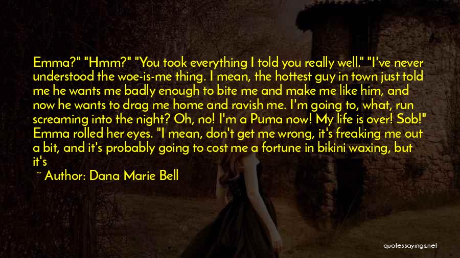 Dana Marie Bell Quotes: Emma? Hmm? You Took Everything I Told You Really Well. I've Never Understood The Woe-is-me Thing. I Mean, The Hottest