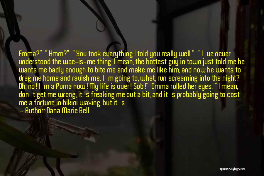 Dana Marie Bell Quotes: Emma? Hmm? You Took Everything I Told You Really Well. I've Never Understood The Woe-is-me Thing. I Mean, The Hottest