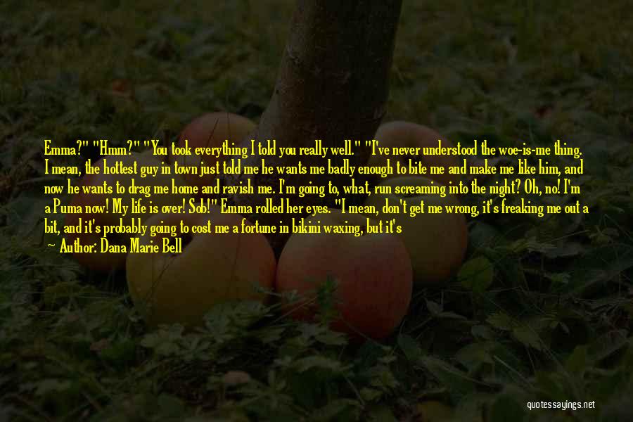 Dana Marie Bell Quotes: Emma? Hmm? You Took Everything I Told You Really Well. I've Never Understood The Woe-is-me Thing. I Mean, The Hottest