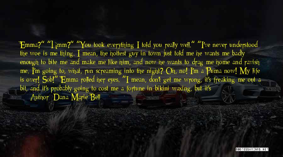 Dana Marie Bell Quotes: Emma? Hmm? You Took Everything I Told You Really Well. I've Never Understood The Woe-is-me Thing. I Mean, The Hottest