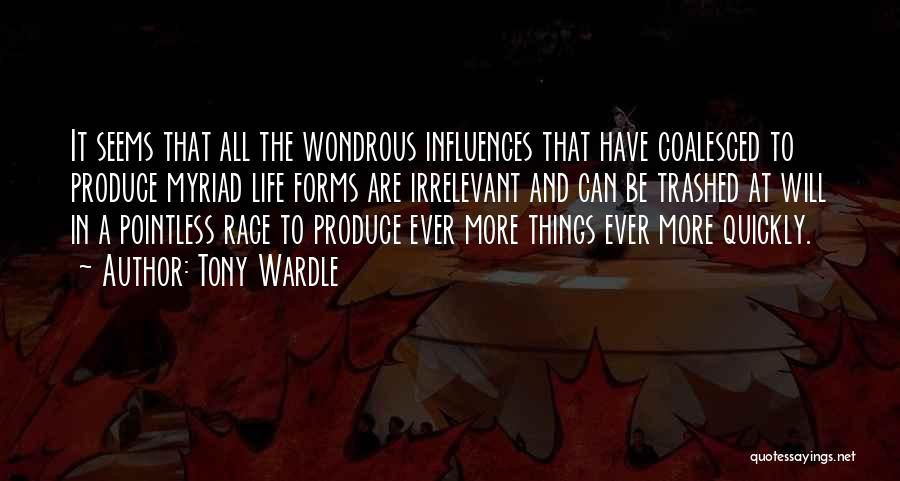 Tony Wardle Quotes: It Seems That All The Wondrous Influences That Have Coalesced To Produce Myriad Life Forms Are Irrelevant And Can Be