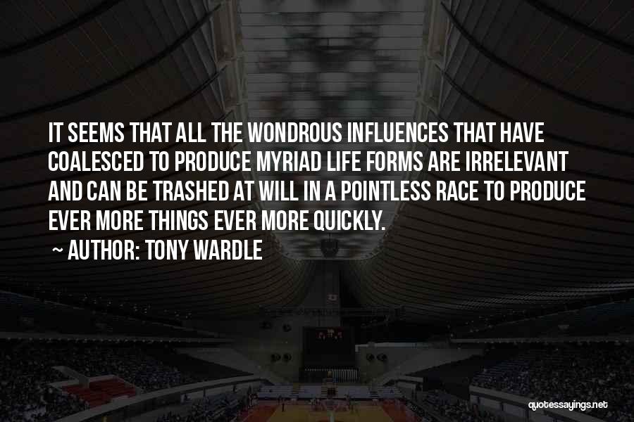 Tony Wardle Quotes: It Seems That All The Wondrous Influences That Have Coalesced To Produce Myriad Life Forms Are Irrelevant And Can Be