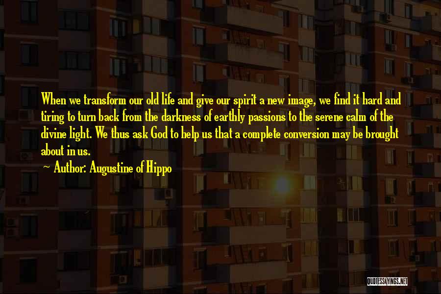 Augustine Of Hippo Quotes: When We Transform Our Old Life And Give Our Spirit A New Image, We Find It Hard And Tiring To
