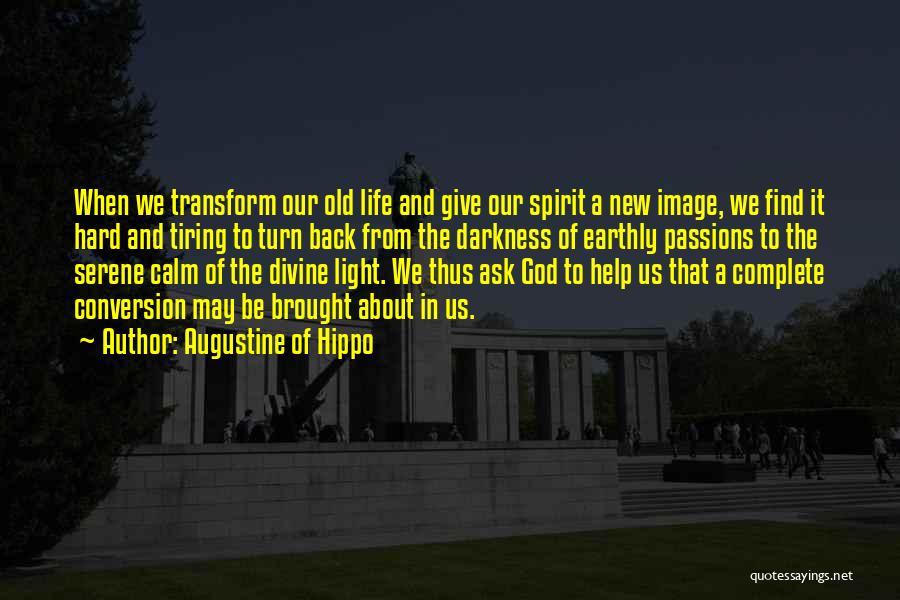 Augustine Of Hippo Quotes: When We Transform Our Old Life And Give Our Spirit A New Image, We Find It Hard And Tiring To