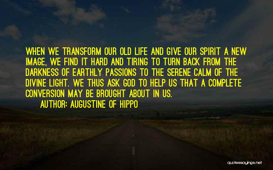 Augustine Of Hippo Quotes: When We Transform Our Old Life And Give Our Spirit A New Image, We Find It Hard And Tiring To