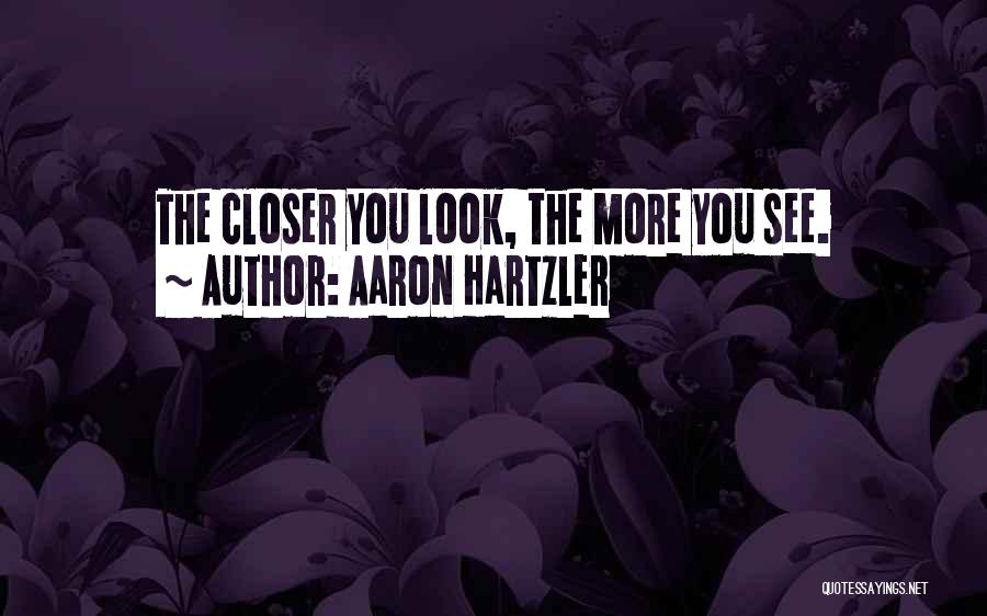 Aaron Hartzler Quotes: The Closer You Look, The More You See.