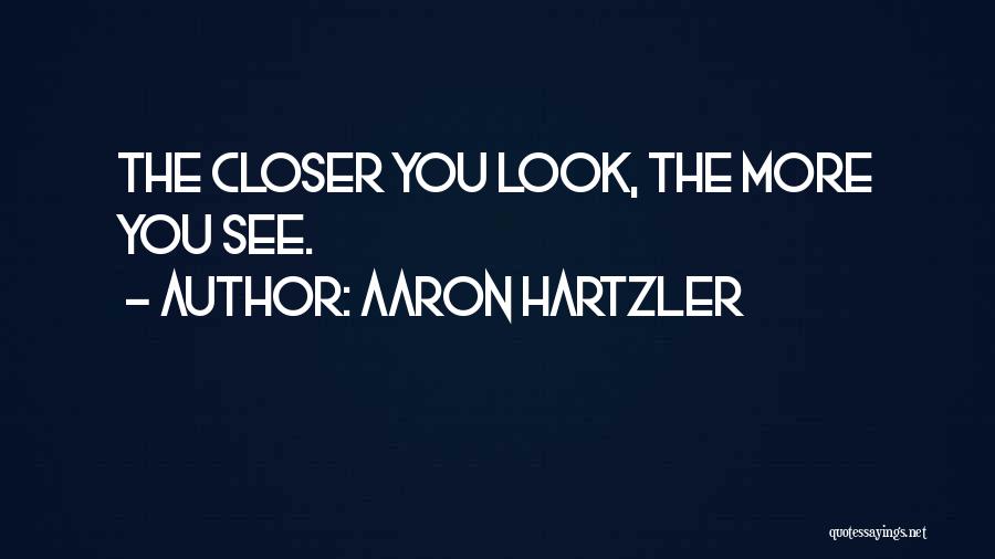 Aaron Hartzler Quotes: The Closer You Look, The More You See.