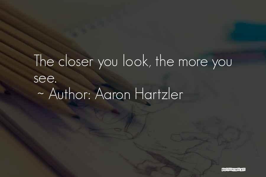 Aaron Hartzler Quotes: The Closer You Look, The More You See.