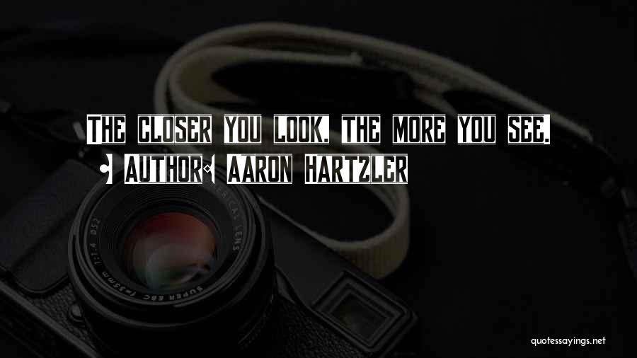 Aaron Hartzler Quotes: The Closer You Look, The More You See.