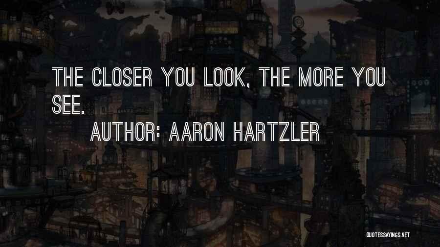 Aaron Hartzler Quotes: The Closer You Look, The More You See.