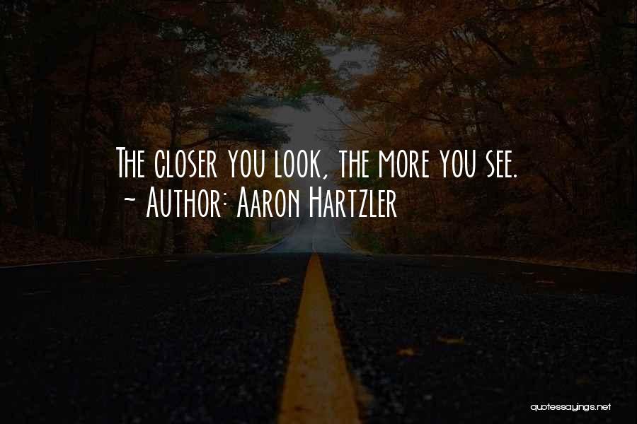 Aaron Hartzler Quotes: The Closer You Look, The More You See.