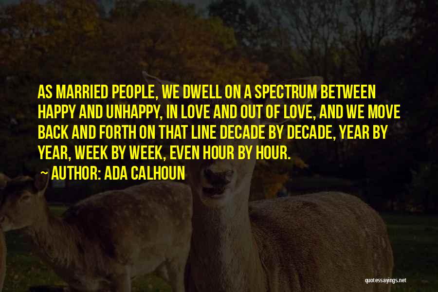 Ada Calhoun Quotes: As Married People, We Dwell On A Spectrum Between Happy And Unhappy, In Love And Out Of Love, And We