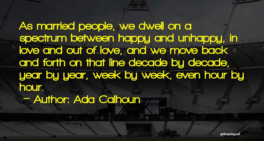 Ada Calhoun Quotes: As Married People, We Dwell On A Spectrum Between Happy And Unhappy, In Love And Out Of Love, And We