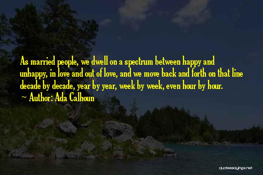 Ada Calhoun Quotes: As Married People, We Dwell On A Spectrum Between Happy And Unhappy, In Love And Out Of Love, And We