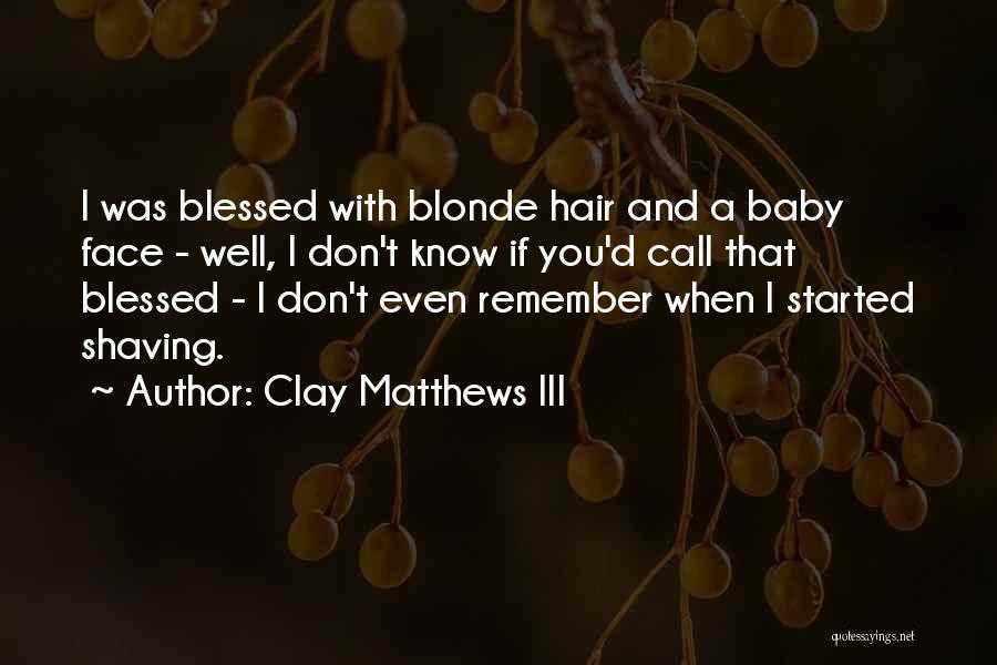 Clay Matthews III Quotes: I Was Blessed With Blonde Hair And A Baby Face - Well, I Don't Know If You'd Call That Blessed