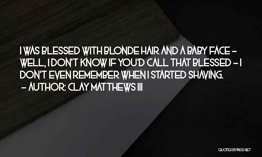 Clay Matthews III Quotes: I Was Blessed With Blonde Hair And A Baby Face - Well, I Don't Know If You'd Call That Blessed