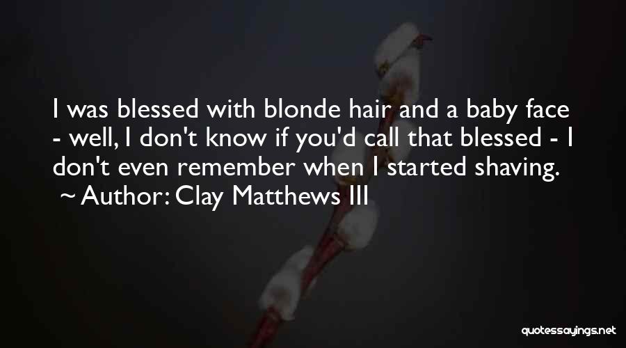 Clay Matthews III Quotes: I Was Blessed With Blonde Hair And A Baby Face - Well, I Don't Know If You'd Call That Blessed