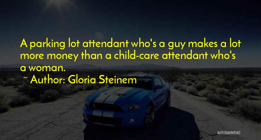 Gloria Steinem Quotes: A Parking Lot Attendant Who's A Guy Makes A Lot More Money Than A Child-care Attendant Who's A Woman.