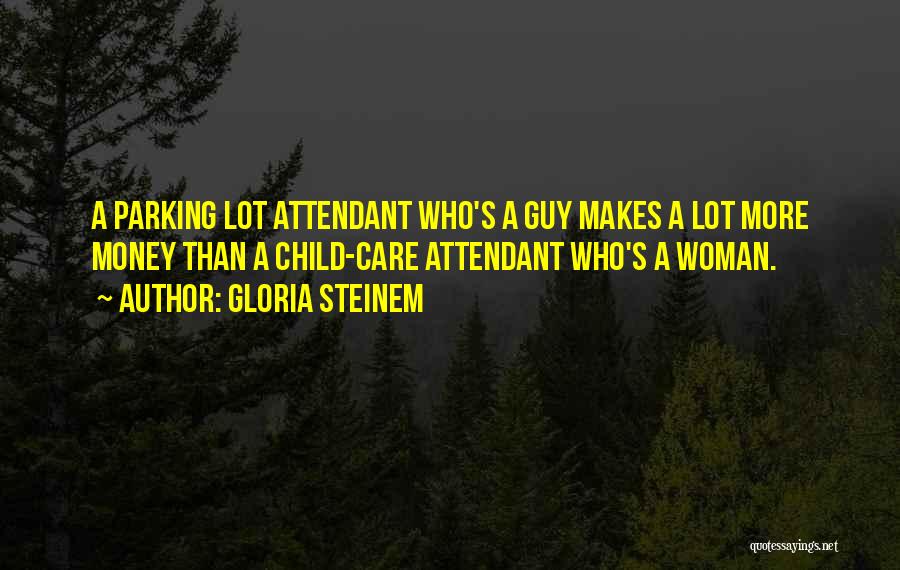 Gloria Steinem Quotes: A Parking Lot Attendant Who's A Guy Makes A Lot More Money Than A Child-care Attendant Who's A Woman.