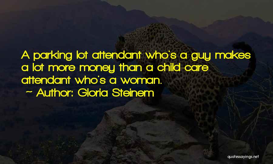 Gloria Steinem Quotes: A Parking Lot Attendant Who's A Guy Makes A Lot More Money Than A Child-care Attendant Who's A Woman.