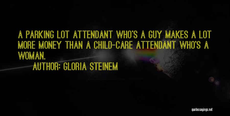 Gloria Steinem Quotes: A Parking Lot Attendant Who's A Guy Makes A Lot More Money Than A Child-care Attendant Who's A Woman.