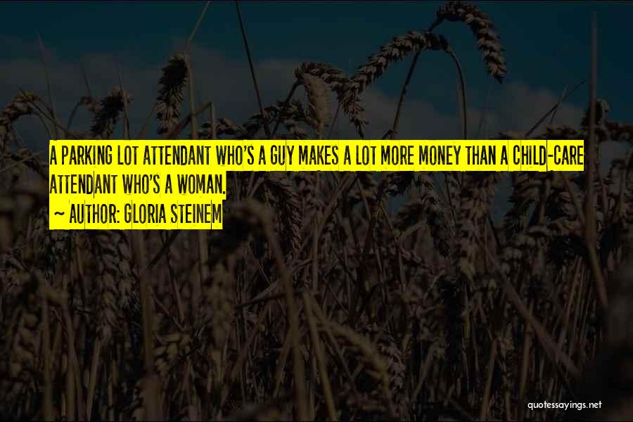 Gloria Steinem Quotes: A Parking Lot Attendant Who's A Guy Makes A Lot More Money Than A Child-care Attendant Who's A Woman.