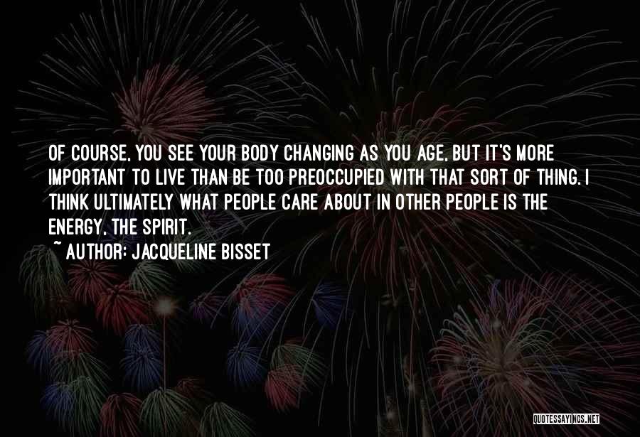 Jacqueline Bisset Quotes: Of Course, You See Your Body Changing As You Age, But It's More Important To Live Than Be Too Preoccupied