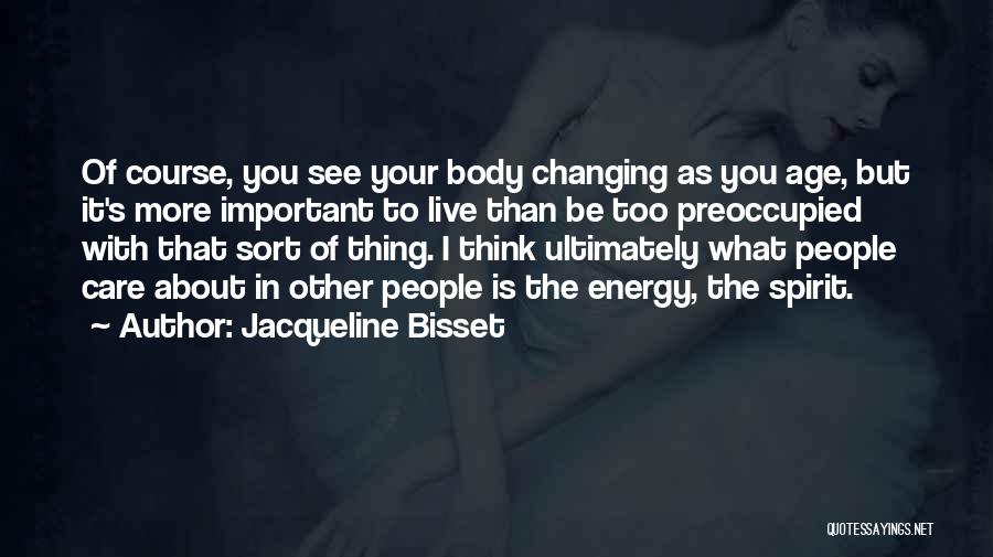 Jacqueline Bisset Quotes: Of Course, You See Your Body Changing As You Age, But It's More Important To Live Than Be Too Preoccupied