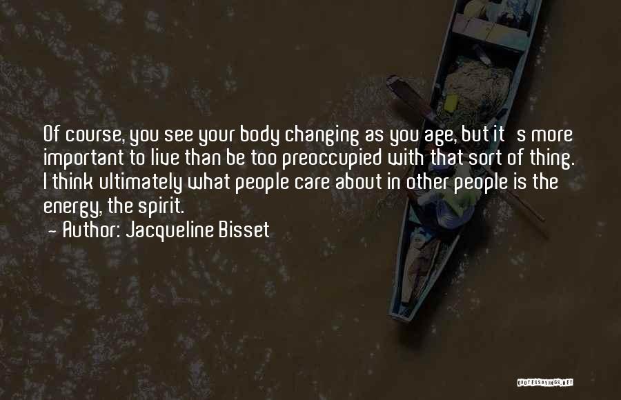 Jacqueline Bisset Quotes: Of Course, You See Your Body Changing As You Age, But It's More Important To Live Than Be Too Preoccupied